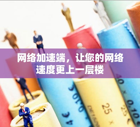 网络加速端，让您的网络速度更上一层楼