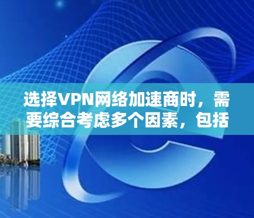 选择VPN网络加速商时，需要综合考虑多个因素，包括服务质量和信誉、价格、安全性和可靠性等。以下是一些常见的VPN网络加速商，供您参考