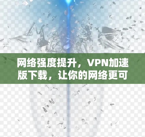 网络强度提升，VPN加速版下载，让你的网络更可靠