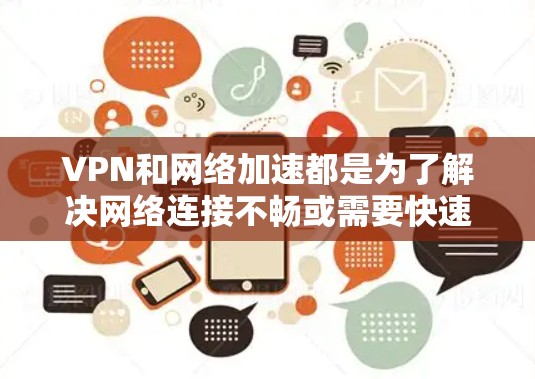 VPN和网络加速都是为了解决网络连接不畅或需要快速连接而提供的技术工具。以下是一些可靠且安全的VPN和网络加速平台的网址，供您参考