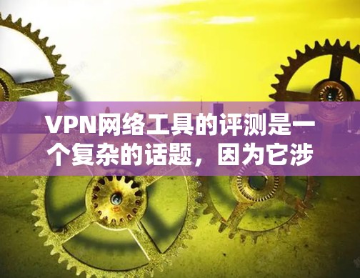 VPN网络工具的评测是一个复杂的话题，因为它涉及多方面因素，包括安全性、性能、易用性、隐私保护以及安全漏洞等。以下是一份全面的VPN工具评测，涵盖这些方面