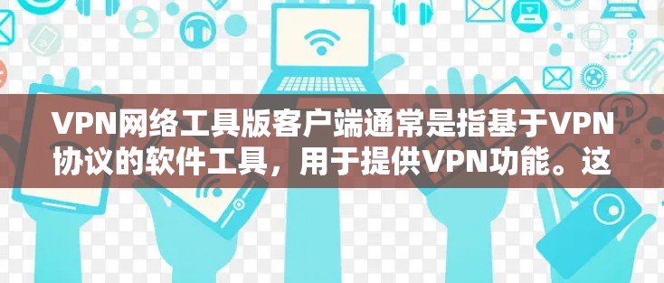 VPN网络工具版客户端通常是指基于VPN协议的软件工具，用于提供VPN功能。这些客户端通常支持以下功能