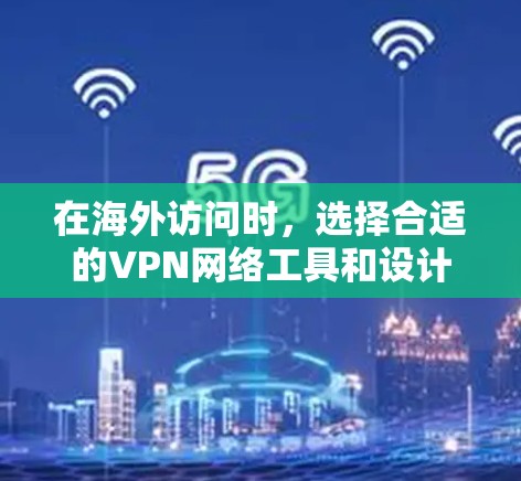 在海外访问时，选择合适的VPN网络工具和设计合理的访问方案是非常重要的。以下是对VPN网络工具和海外访问方案的分析