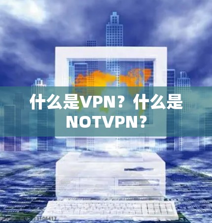什么是VPN？什么是NOTVPN？