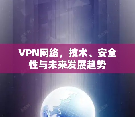 VPN网络，技术、安全性与未来发展趋势