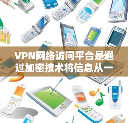 VPN网络访问平台是通过加密技术将信息从一个地点转移到另一个地点，通常用于访问未经公开的网络资源。以下是使用VPN网络访问平台的基本步骤