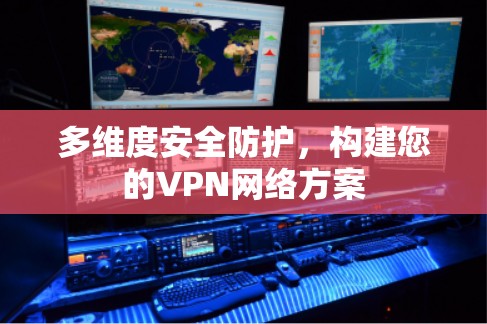 多维度安全防护，构建您的VPN网络方案