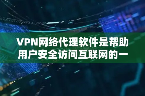 VPN网络代理软件是帮助用户安全访问互联网的一种方式。以下是一些常见且安全的VPN软件推荐，供你选择