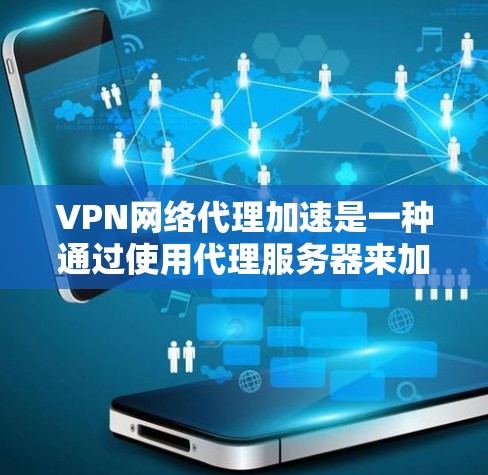 VPN网络代理加速是一种通过使用代理服务器来加速VPN连接的技术，旨在提供更安全、更快的网络连接。以下是对该主题的分步解释