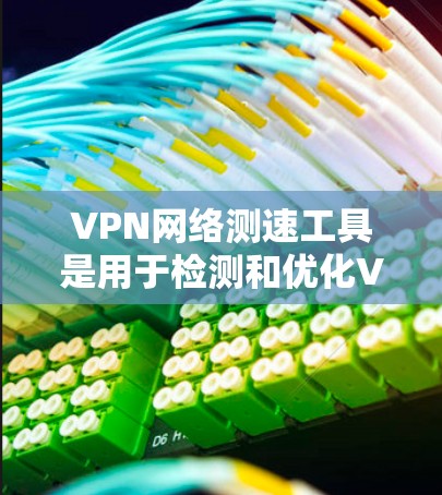 VPN网络测速工具是用于检测和优化VPN连接的网络速度工具。以下是关于这些工具的详细信息