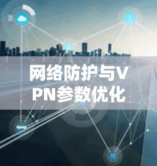 网络防护与VPN参数优化