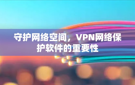 守护网络空间，VPN网络保护软件的重要性
