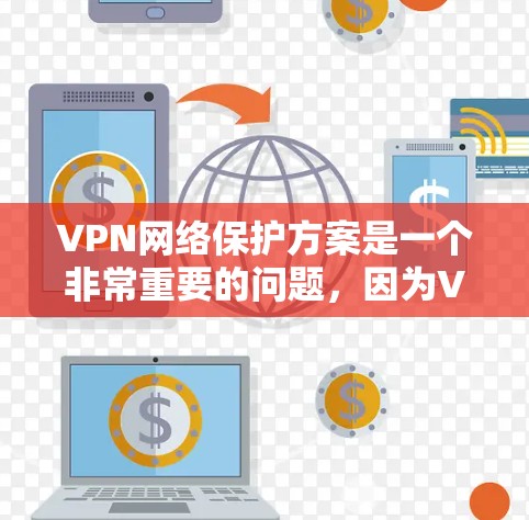 VPN网络保护方案是一个非常重要的问题，因为VPN作为连接互联网的重要工具，如果网络被截屏或访问不畅，用户可能会感到困扰。以下是一些实用的VPN网络保护方案建议