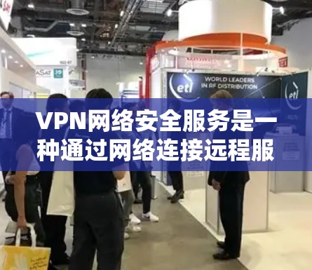 VPN网络安全服务是一种通过网络连接远程服务器和网站，确保数据安全和隐私的技术体系。以下是该领域的一些关键点