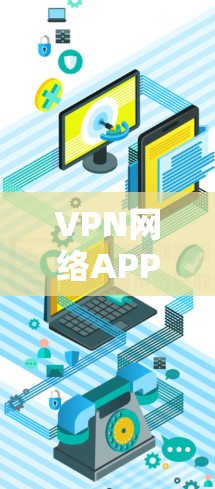 VPN网络APP官网是用户获取VPN服务的重要渠道，以下是关于VPN网络APP官网的常见类型和相关信息