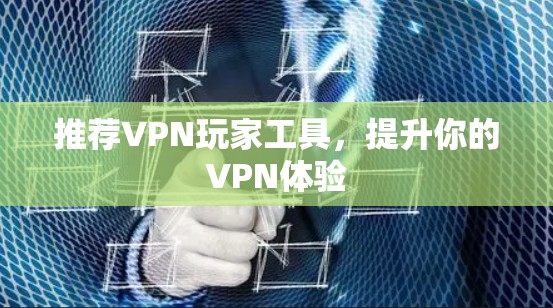 推荐VPN玩家工具，提升你的VPN体验