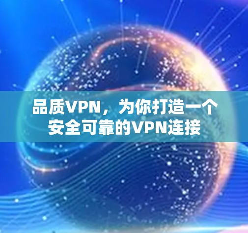 品质VPN，为你打造一个安全可靠的VPN连接