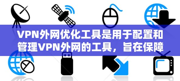 VPN外网优化工具是用于配置和管理VPN外网的工具，旨在保障数据的安全和可用性。以下是一些关键工具及其功能