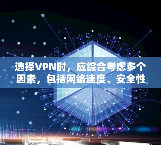 选择VPN时，应综合考虑多个因素，包括网络速度、安全性和稳定性、配置、连接方式、功能以及需求。以下是详细的建议