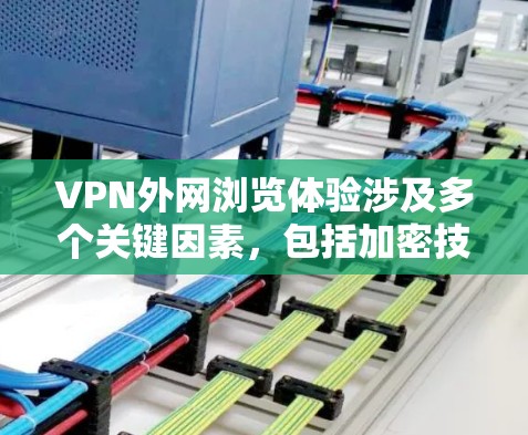 VPN外网浏览体验涉及多个关键因素，包括加密技术、数据安全、流量控制、防火墙配置、端口选择、设备兼容性、隐私保护以及选择合适的VPN服务。以下是一步步的解决方案