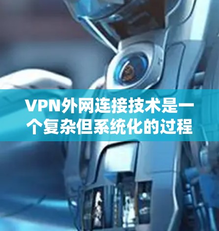 VPN外网连接技术是一个复杂但系统化的过程，涉及硬件设备、软件环境、加密设置以及防火墙配置等多方面的操作。以下是对该过程的详细总结