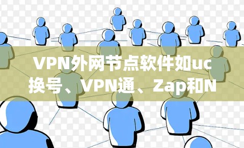 VPN外网节点软件如uc换号、VPN通、Zap和Netnag，帮助用户访问国际互联网内容。以下是它们的详细介绍及使用步骤