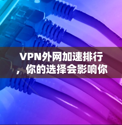 VPN外网加速排行，你的选择会影响你的体验