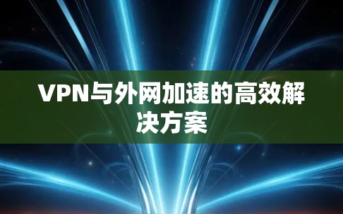 VPN与外网加速的高效解决方案