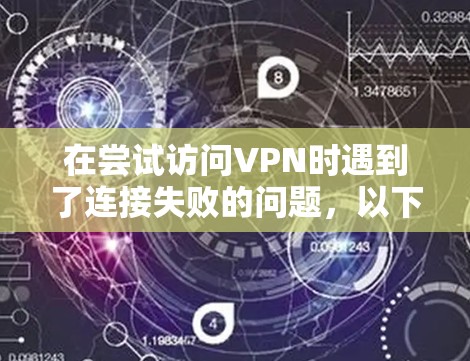 在尝试访问VPN时遇到了连接失败的问题，以下是详细的解决步骤和注意事项