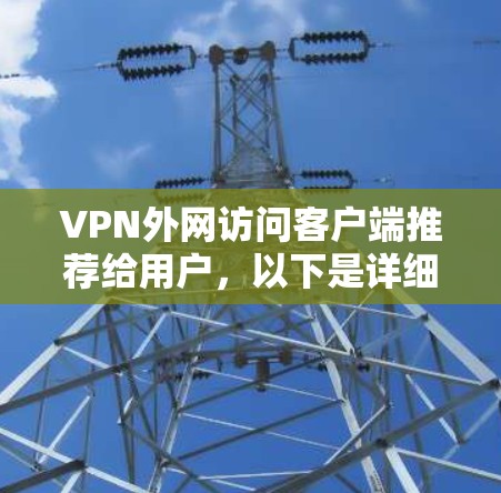 VPN外网访问客户端推荐给用户，以下是详细的步骤和建议