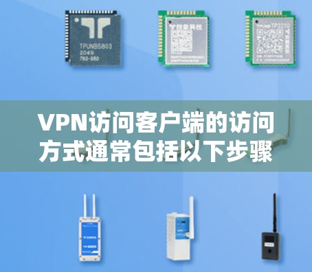 VPN访问客户端的访问方式通常包括以下步骤