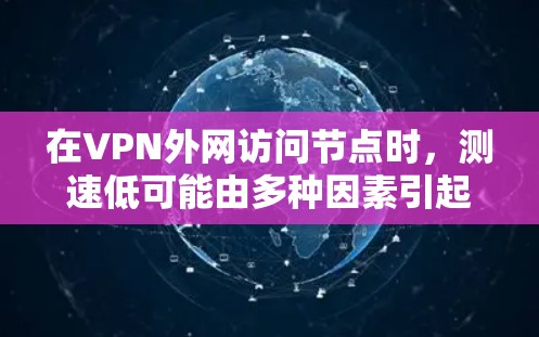 在VPN外网访问节点时，测速低可能由多种因素引起。以下是一些可能的原因和解决方案