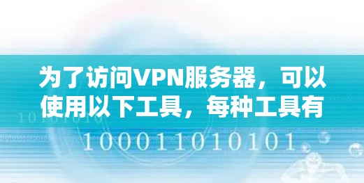 为了访问VPN服务器，可以使用以下工具，每种工具有不同的功能和适用场景