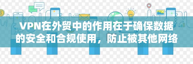 VPN在外贸中的作用在于确保数据的安全和合规使用，防止被其他网络攻击或滥用。以下是使用VPN在外贸中的具体步骤和注意事项