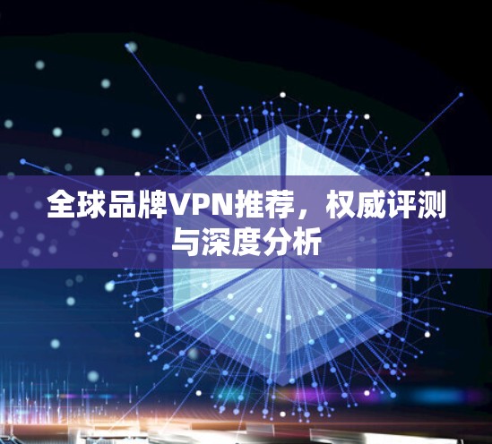 全球品牌VPN推荐，权威评测与深度分析