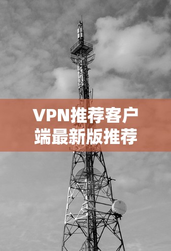 VPN推荐客户端最新版推荐