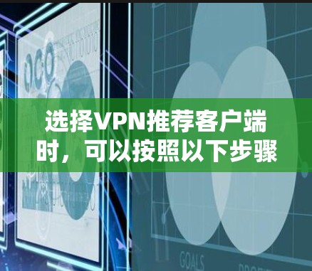 选择VPN推荐客户端时，可以按照以下步骤进行