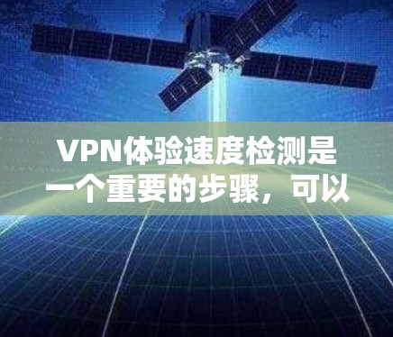 VPN体验速度检测是一个重要的步骤，可以帮助你评估VPN服务的质量和稳定性。以下是一些步骤和建议，帮助你更全面地了解VPN体验