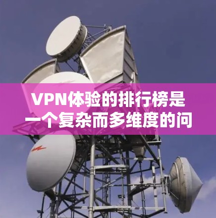 VPN体验的排行榜是一个复杂而多维度的问题，涵盖了多个因素，如安全性、设备兼容性、价格、使用体验等。以下是一个综合考虑后的 ranked list，涵盖了用户的真实需求和体验