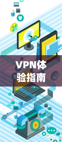 VPN体验指南，轻松连接 anywhere