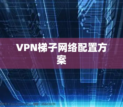 VPN梯子网络配置方案