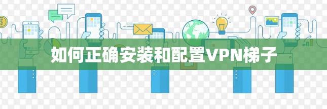 如何正确安装和配置VPN梯子