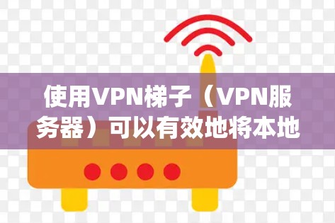 使用VPN梯子（VPN服务器）可以有效地将本地电脑连接到远程VPN服务器，如美国VPN（VPN美国）和欧洲VPN（VPN Europe）以下是详细的步骤指南