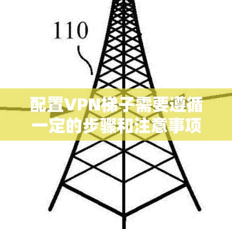 配置VPN梯子需要遵循一定的步骤和注意事项，以下是一些基本的配置教程