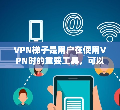 VPN梯子是用户在使用VPN时的重要工具，可以帮助他们连接到各种网络资源。以下是几个 commonly recommended VPN 系列推荐