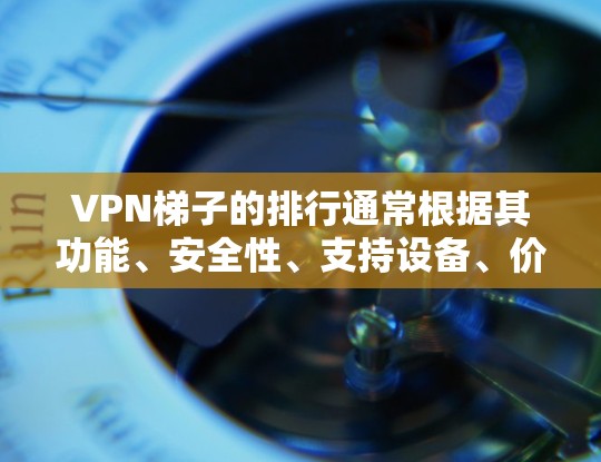 VPN梯子的排行通常根据其功能、安全性、支持设备、价格等因素来排序。以下是226年VPN梯子的最新排行