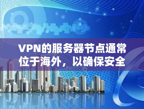 VPN的服务器节点通常位于海外，以确保安全和隐私。如果你是在使用VPN服务时，特别是在访问台湾地区或其他可能受到攻击的地区时，选择海外的服务器节点是非常安全的。以下是关于VPN服务器节点的详细介绍