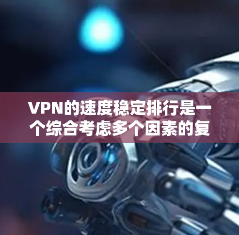 VPN的速度稳定排行是一个综合考虑多个因素的复杂问题。以下是对 VPN 服务速度稳定排行的分析和总结