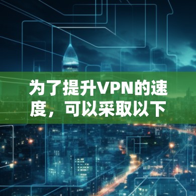 为了提升VPN的速度，可以采取以下措施
