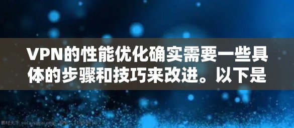 VPN的性能优化确实需要一些具体的步骤和技巧来改进。以下是针对VPN速度慢优化的教程